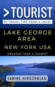 Greater Than a Tourist – Lake George Area New York USA: 50 Travel Tips from a Local: Lake George Area New York USA Travel Gui
