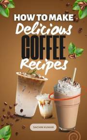 How To Make Delicious DIY Energizing Coffee Recipes: Over 10 Easy And Delicious Coffee Drinks For Every Occasion In 2026