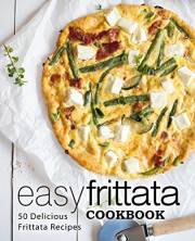 Easy Frittata Cookbook: 50 Delicious Frittata Recipes