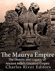 The Maurya Empire: The History and Legacy of Ancient India’s Greatest Empire