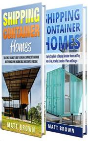 Shipping Container Homes: An Ultimate Step-By-Step Beginner’s Guide to Living in a Shipping Container Home Including Ideas an