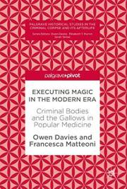 Executing Magic in the Modern Era: Criminal Bodies and the Gallows in Popular Medicine (Palgrave Historical Studies in the Cr