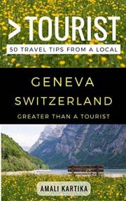 Greater Than a Tourist – Geneva Switzerland: 50 Travel Tips from a Local for Hidden Gems Food and Unique Experiences (Greater