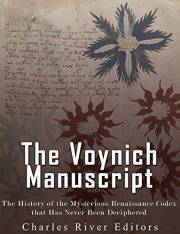 The Voynich Manuscript: The History of the Mysterious Renaissance Codex that Has Never Been Deciphered