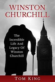 Winston Churchill: The Incredible Life And Legacy Of Winston Churchill (History Books)