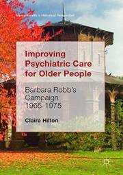 Improving Psychiatric Care for Older People: Barbara Robb’s Campaign 1965-1975 (Mental Health in Historical Perspective)