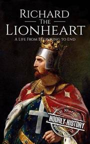 Richard the Lionheart: A Life from Beginning to End (Biographies of British Royalty)
