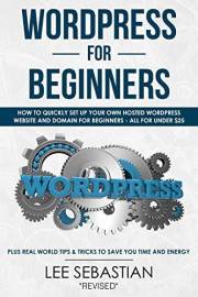 Wordpress For Beginners: How To Quickly Set Up Your Own Hosted Wordpress Website And Domain - All For Under $25 - Plus Real W