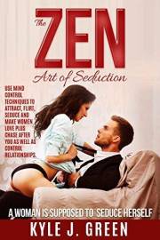The Zen Art Of Seduction. A woman is supposed to Seduce herself. :Use Mind Control Techniques to Attract, Flirt, Seduce Women