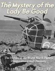 The Mystery of the Lady Be Good: The History of the World War II Plane’s Disappearance and Discovery