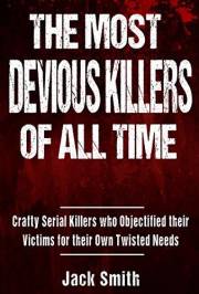 The Most Devious Killers of All Time: Crafty Serial Killers Who Objectified Their Victims for Their Own Twisted Needs (True C