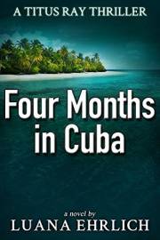 Four Months in Cuba: A Titus Ray Thriller (Titus Ray Thrillers Book 4)