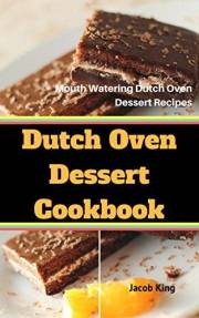 Dutch Oven Dessert Cookbook: Mouth Watering Dutch Oven Dessert Recipes
