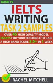 Ielts Writing Task 2 Samples : Over 45 High-Quality Model Essays for Your Reference to Gain a High Band Score 8.0+ In 1 Week