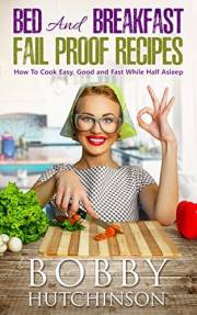 Bed And Breakfast Fail Proof Recipes: How To Cook Easy, Good And Fast While Half Asleep