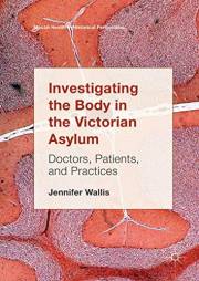 Investigating the Body in the Victorian Asylum: Doctors, Patients, and Practices (Mental Health in Historical Perspective)