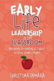 Early Life Leadership in the Classroom: Resources, Tidbits & Strategies to Grow Great Leaders