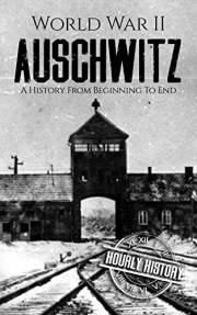World War II Auschwitz: A History from Beginning to End (The Holocaust)