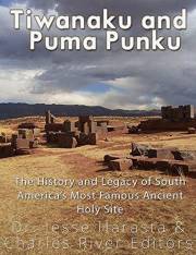 Tiwanaku and Puma Punku: The History and Legacy of South America’s Most Famous Ancient Holy Site