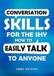 Conversation Skills For The Shy: How To Easily Talk To Anyone