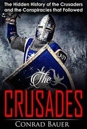 Crusades: The Hidden History of the Crusaders and the Conspiracies that Followed (History of the Knights and the Crusades Boo