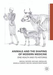 Animals and the Shaping of Modern Medicine: One Health and its Histories (Medicine and Biomedical Sciences in Modern History)
