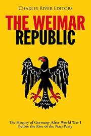 The Weimar Republic: The History of Germany After World War I Before the Rise of the Nazi Party