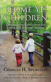Come Ye Children (Updated, Annotated): Obtaining Our Lord's Heart for Loving and Teaching Children