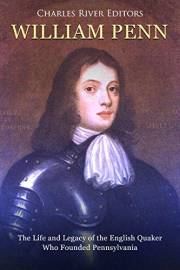William Penn: The Life and Legacy of the English Quaker Who Founded Pennsylvania