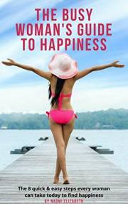 The Busy Woman's Guide to Happiness: The 8 Quick & Easy Steps Every Woman Can Take To Find Happiness!