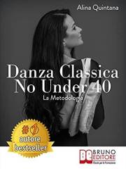 Danza Classica No Under 40 La Metodologia: Come Intraprendere Un Percorso Emozionale Di Danza Classica Per Donne Sopra I 40 A Danza Classica No Under 40 La Metodologia: Come Intraprendere Un Percorso Emozionale Di Danza Classica Per Donne Sopra I 40 A