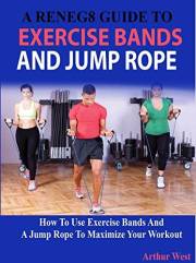 A Reneg8 Guide To Exercise Bands And Jump Rope: How To Use Exercise Bands And A Jump Rope To Maximize Your Workout