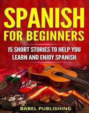 Spanish for Beginners: 15 Short Stories to Help You Learn and Enjoy Spanish (with Quizzes and Reading Comprehension Exercises