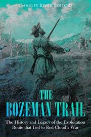 The Bozeman Trail: The History and Legacy of the Exploration Route that Led to Red Cloud’s War