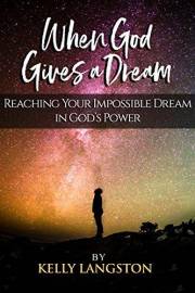When God Gives a Dream: Reaching Your Impossible Dream in God’s Power
