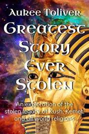Greatest Story Ever Stolen: An exploration of the stolen legacy of Kush, Kemet, and all world religions