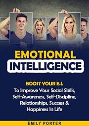 Emotional Intelligence: Boost Your E.I. To Improve Your Social Skills, Self-Awareness, Self-Discipline, Relationships, Succes