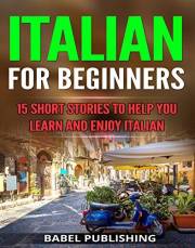 Italian for Beginners: 15 Short Stories to Help You Learn and Enjoy Italian (with Quizzes and Reading Comprehension Exercises