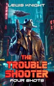 The Troubleshooter: Four Shots: A Dystopian Sci-fi Adventure Noir (New Haven Saga Book 1)
