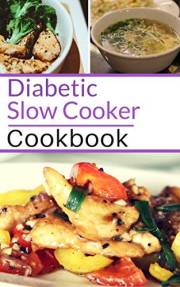 Diabetic Slow Cooker Cookbook: Healthy Diabetic Friendly Slow Cooker Recipes You Can Easily Make! (Diabetic Diet Book 1)
