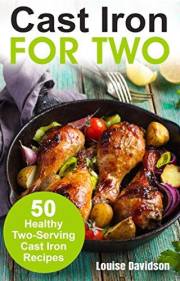 Cast Iron for Two: 50 Healthy Two-Serving Cast Iron Recipes (Small Batch Recipe Books)