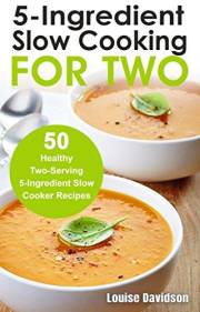 5 Ingredient Slow Cooking for Two: 50 Healthy Two-Serving 5 Ingredient Slow Cooker Recipes (Small Batch Recipe Books)