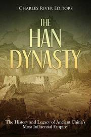 The Han Dynasty: The History and Legacy of Ancient China’s Most Influential Empire