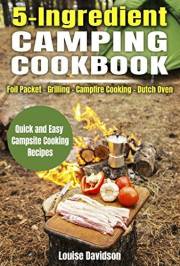 5 Ingredient Camping Cookbook: Foil Packet – Grilling – Campfire Cooking – Dutch Oven (Camp Cooking)