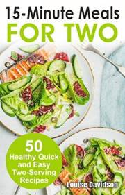 15 Minutes Recipes for Two: 50 Healthy Two-Serving 15 Minutes Recipes (Small Batch Recipe Books)