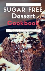 Sugar Free Dessert Cookbook: Healthy And Delicious Sugar Free Diet Dessert Recipes For Losing Weight
