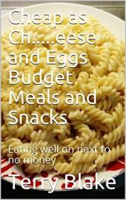 Cheap as Ch.....eese and Eggs Budget Meals and Snacks: Eating well on next to no money (Budget Cookbooks Book 3)