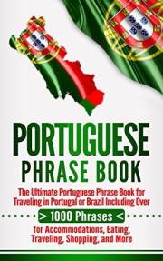 Portuguese Phrase Book: The Ultimate Portuguese Phrase Book for Traveling in Portugal or Brazil Including Over 1000 Phrases f