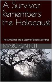 A Survivor Remembers the Holocaust: The Amazing True Story of Leon Sperling