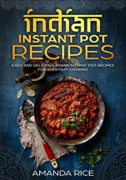 Indian Instant Pot Recipes: Easy and Delicious Indian Instant Pot Recipes for Everyday Cooking